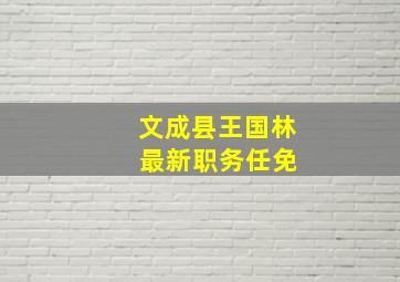 文成县王国林 最新职务任免